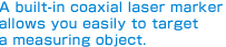 A built-in coaxial laser marker allows you easily to target&Aring;@a measuring object.